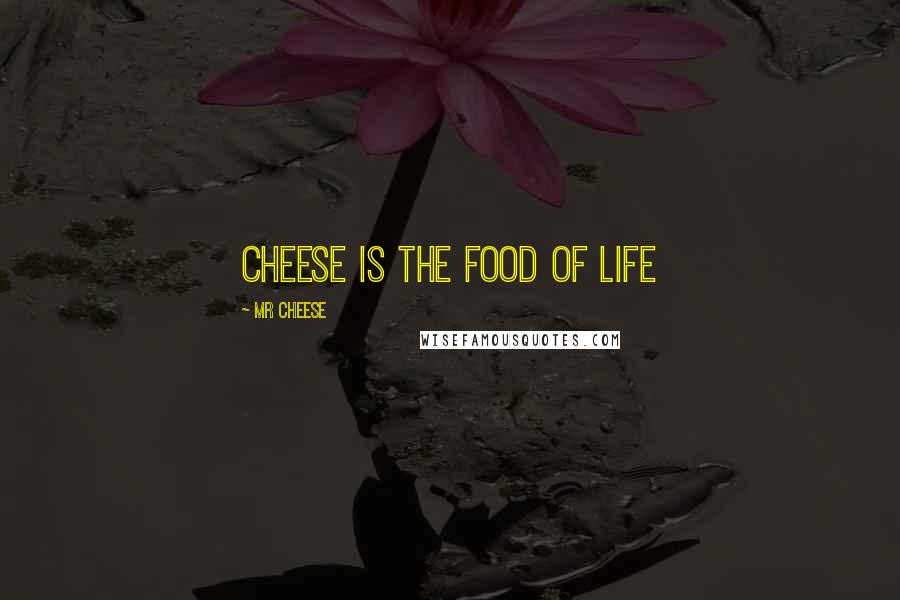 MR CHEESE Quotes: Cheese is the food of life