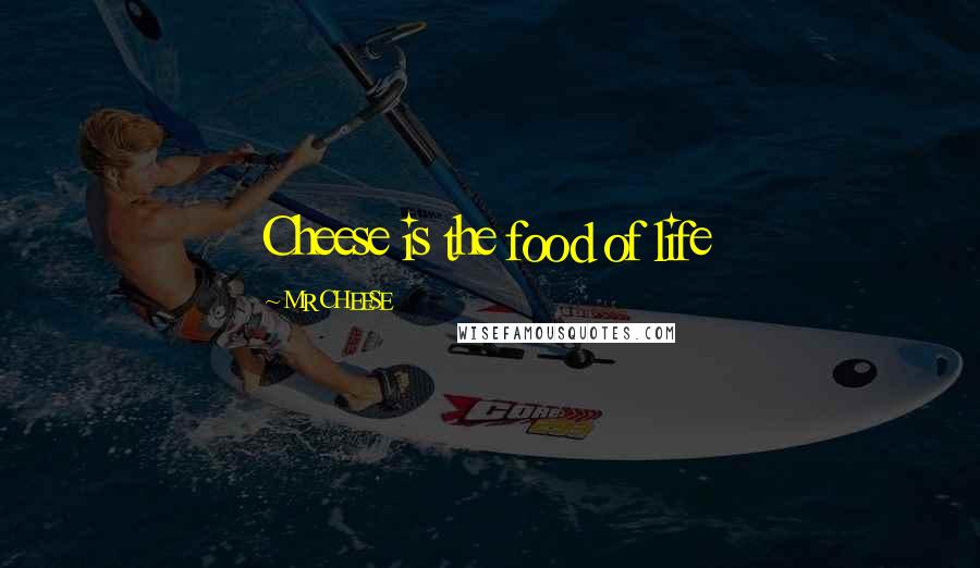 MR CHEESE Quotes: Cheese is the food of life