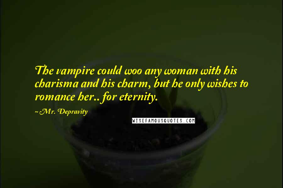 Mr. Depravity Quotes: The vampire could woo any woman with his charisma and his charm, but he only wishes to romance her.. for eternity.