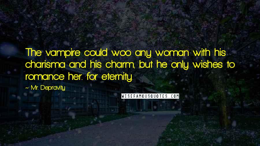 Mr. Depravity Quotes: The vampire could woo any woman with his charisma and his charm, but he only wishes to romance her.. for eternity.