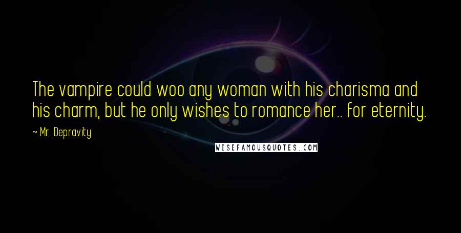 Mr. Depravity Quotes: The vampire could woo any woman with his charisma and his charm, but he only wishes to romance her.. for eternity.