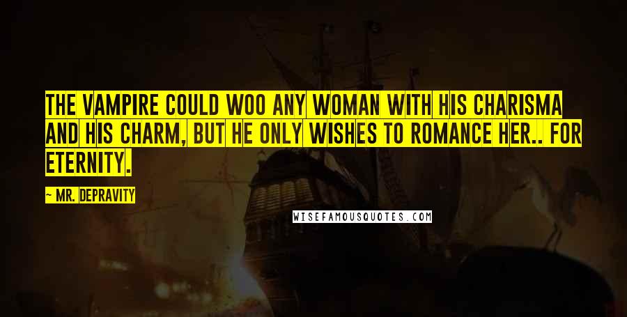 Mr. Depravity Quotes: The vampire could woo any woman with his charisma and his charm, but he only wishes to romance her.. for eternity.