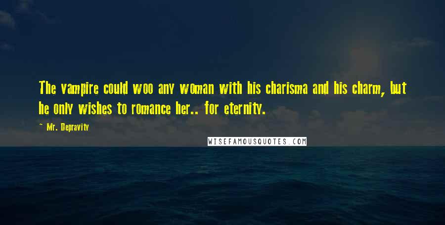 Mr. Depravity Quotes: The vampire could woo any woman with his charisma and his charm, but he only wishes to romance her.. for eternity.