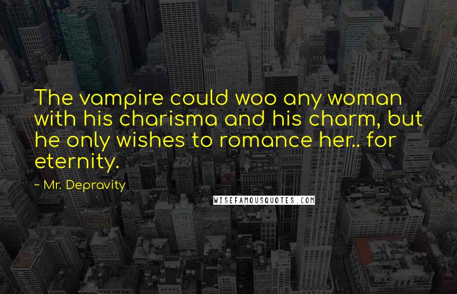 Mr. Depravity Quotes: The vampire could woo any woman with his charisma and his charm, but he only wishes to romance her.. for eternity.