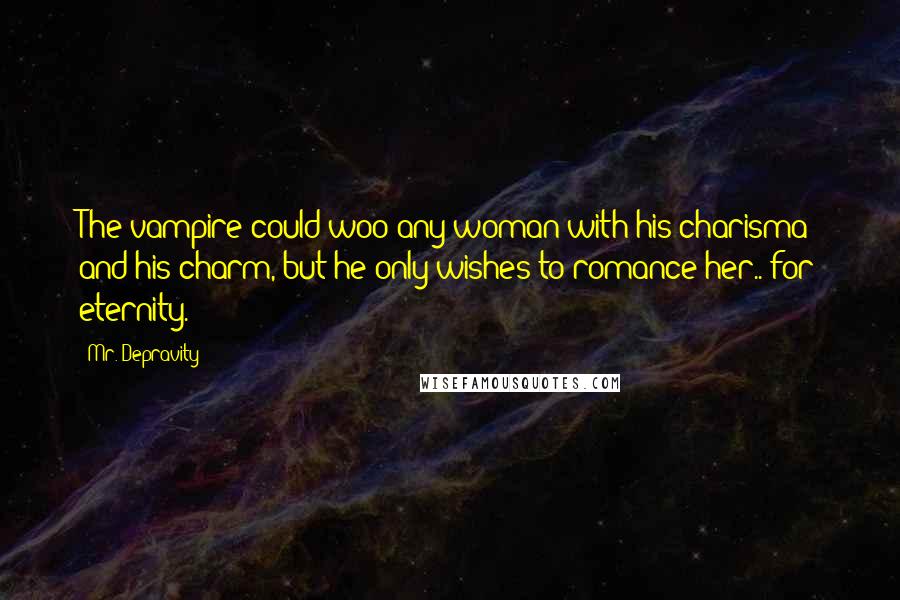 Mr. Depravity Quotes: The vampire could woo any woman with his charisma and his charm, but he only wishes to romance her.. for eternity.