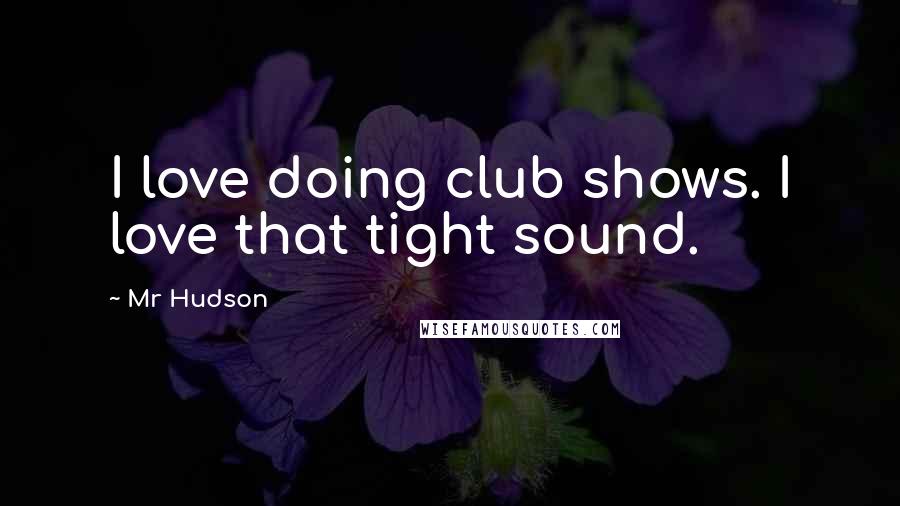 Mr Hudson Quotes: I love doing club shows. I love that tight sound.