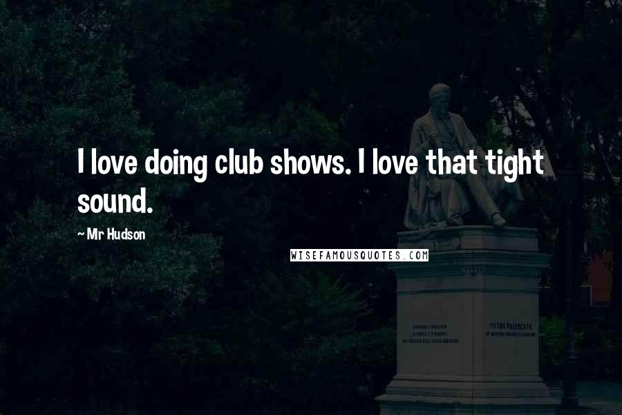 Mr Hudson Quotes: I love doing club shows. I love that tight sound.