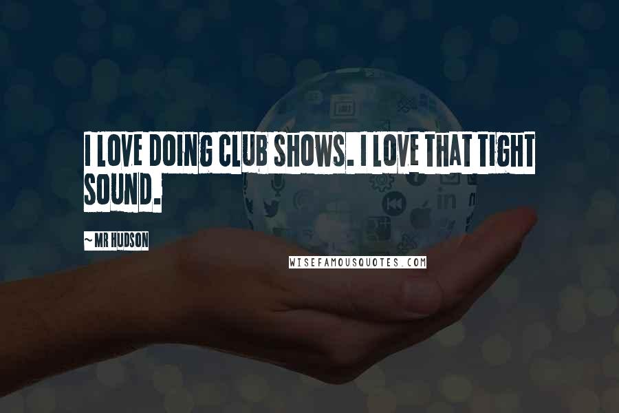 Mr Hudson Quotes: I love doing club shows. I love that tight sound.