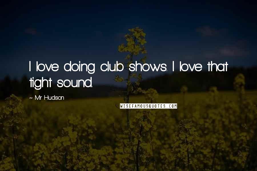 Mr Hudson Quotes: I love doing club shows. I love that tight sound.