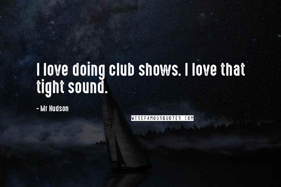 Mr Hudson Quotes: I love doing club shows. I love that tight sound.