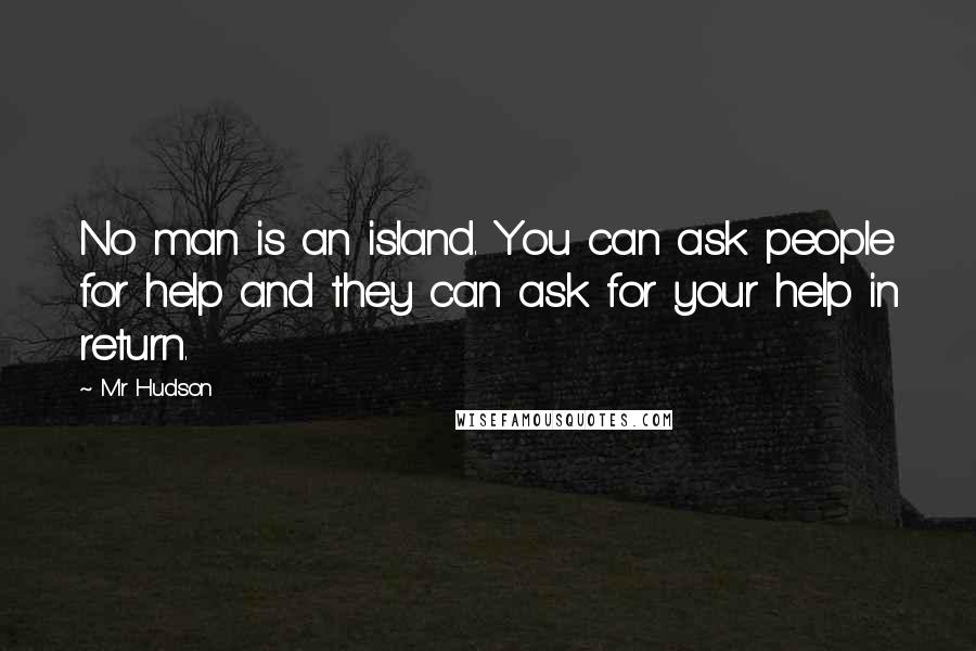 Mr Hudson Quotes: No man is an island. You can ask people for help and they can ask for your help in return.