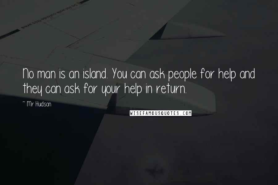 Mr Hudson Quotes: No man is an island. You can ask people for help and they can ask for your help in return.