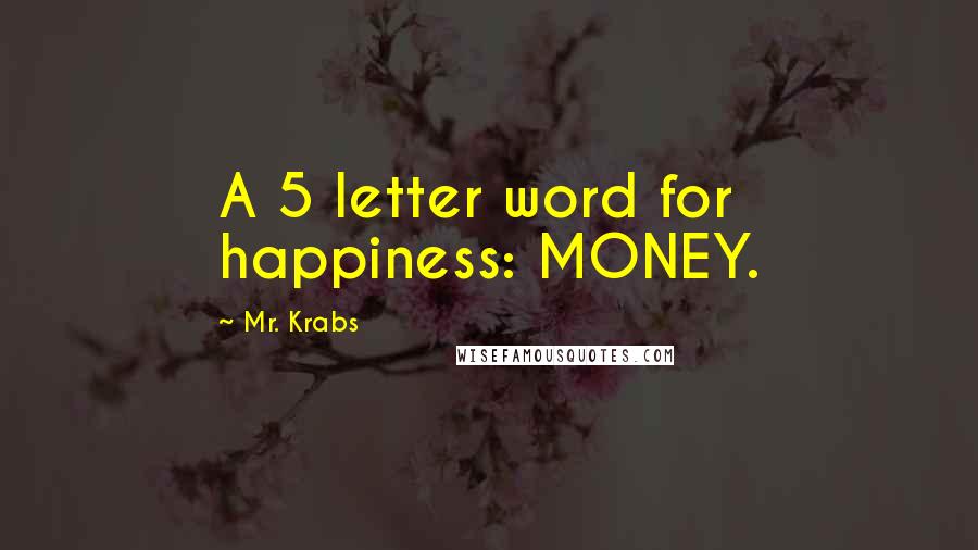 Mr. Krabs Quotes: A 5 letter word for happiness: MONEY.