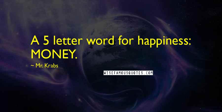 Mr. Krabs Quotes: A 5 letter word for happiness: MONEY.