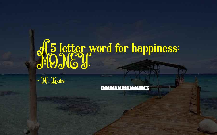 Mr. Krabs Quotes: A 5 letter word for happiness: MONEY.