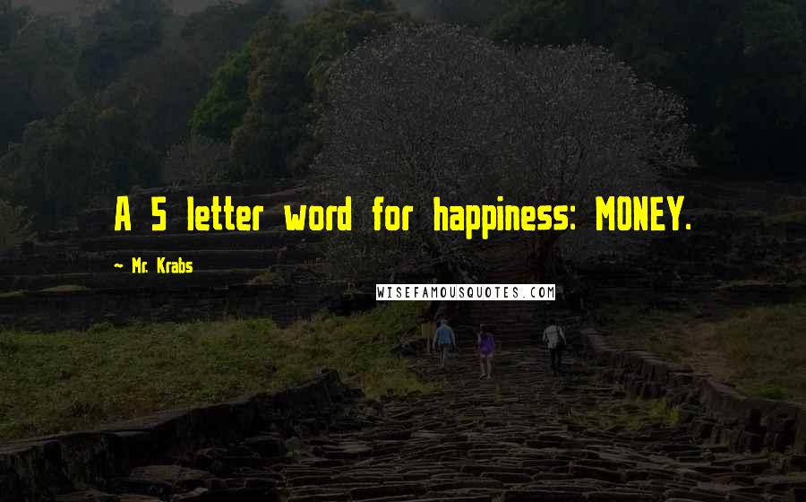 Mr. Krabs Quotes: A 5 letter word for happiness: MONEY.