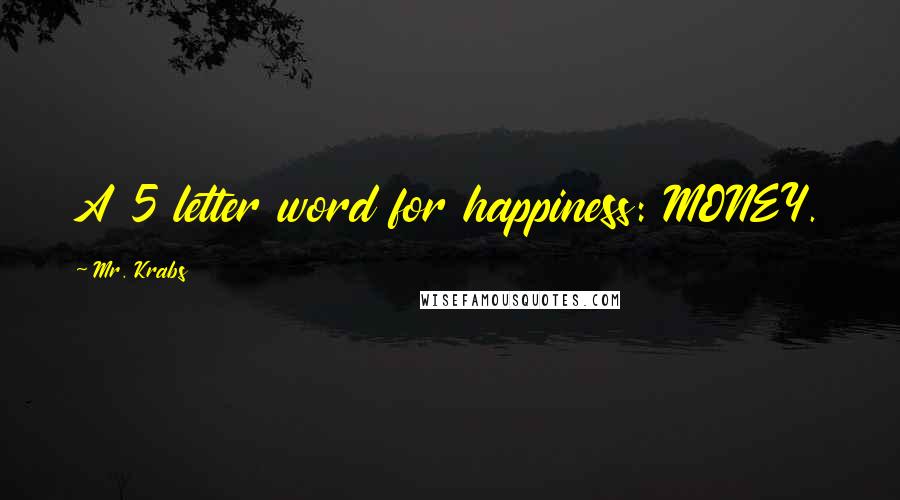 Mr. Krabs Quotes: A 5 letter word for happiness: MONEY.