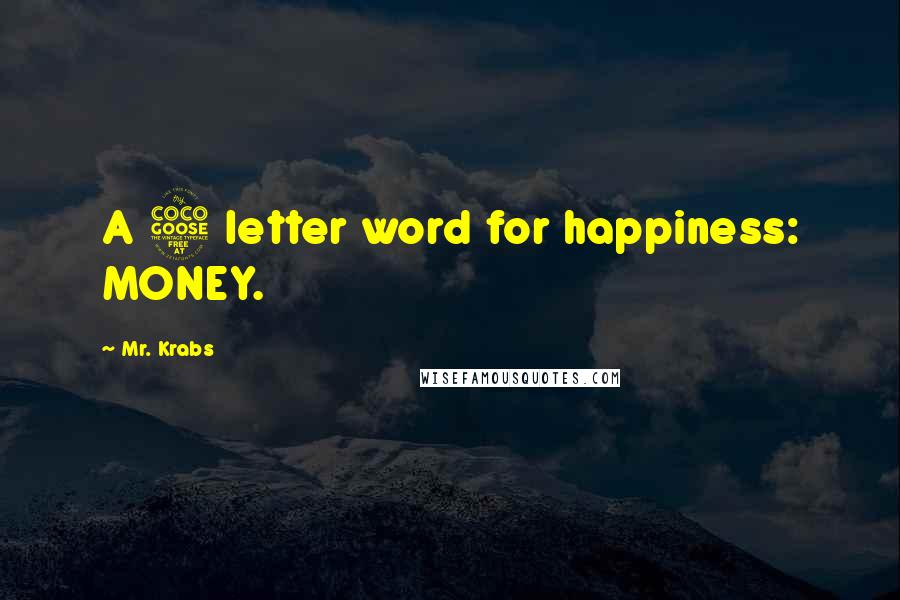 Mr. Krabs Quotes: A 5 letter word for happiness: MONEY.