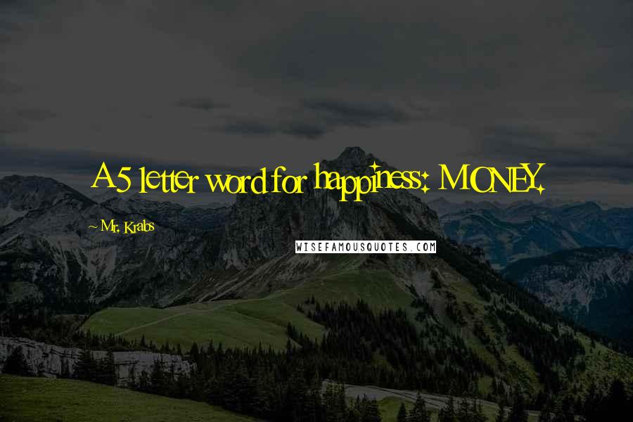 Mr. Krabs Quotes: A 5 letter word for happiness: MONEY.