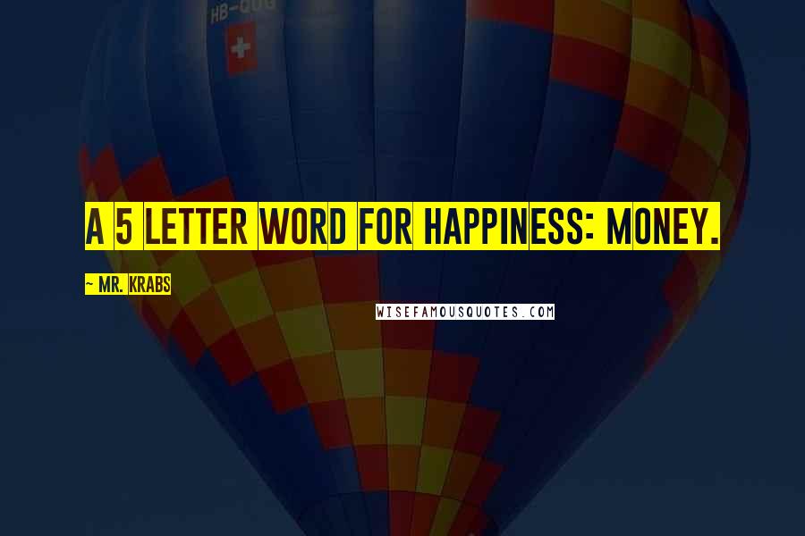 Mr. Krabs Quotes: A 5 letter word for happiness: MONEY.
