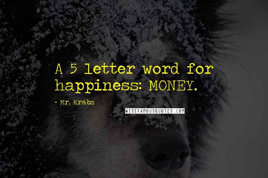 Mr. Krabs Quotes: A 5 letter word for happiness: MONEY.