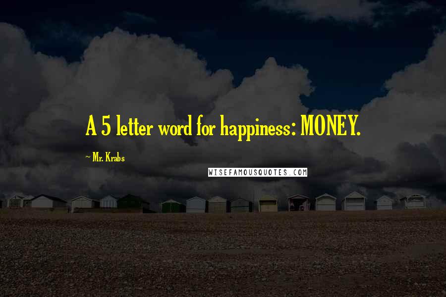 Mr. Krabs Quotes: A 5 letter word for happiness: MONEY.
