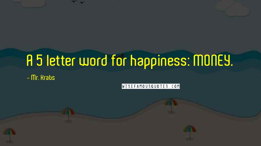 Mr. Krabs Quotes: A 5 letter word for happiness: MONEY.