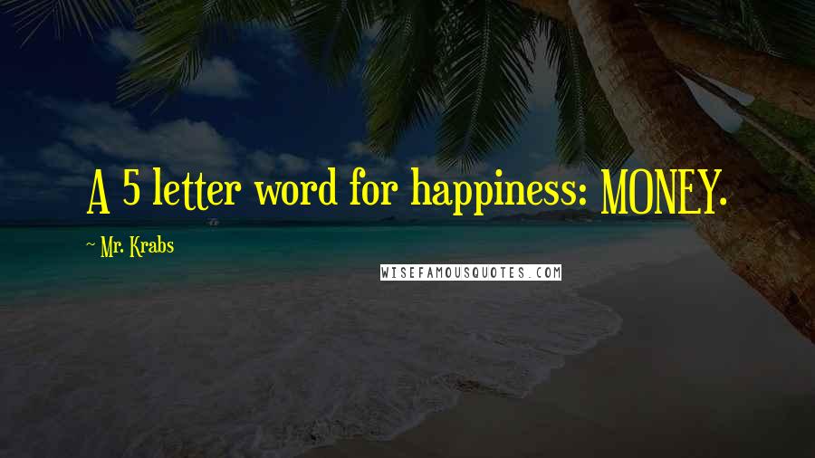Mr. Krabs Quotes: A 5 letter word for happiness: MONEY.