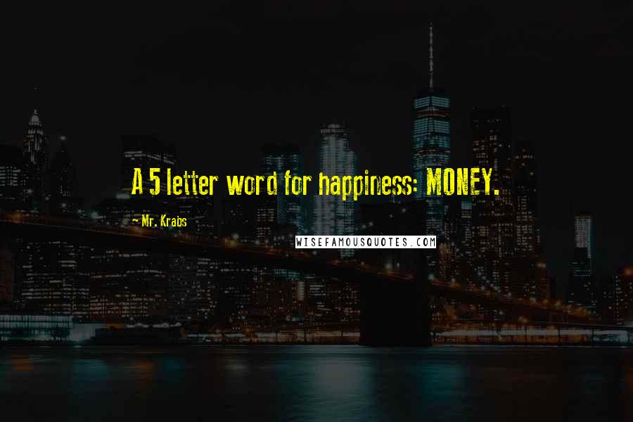 Mr. Krabs Quotes: A 5 letter word for happiness: MONEY.