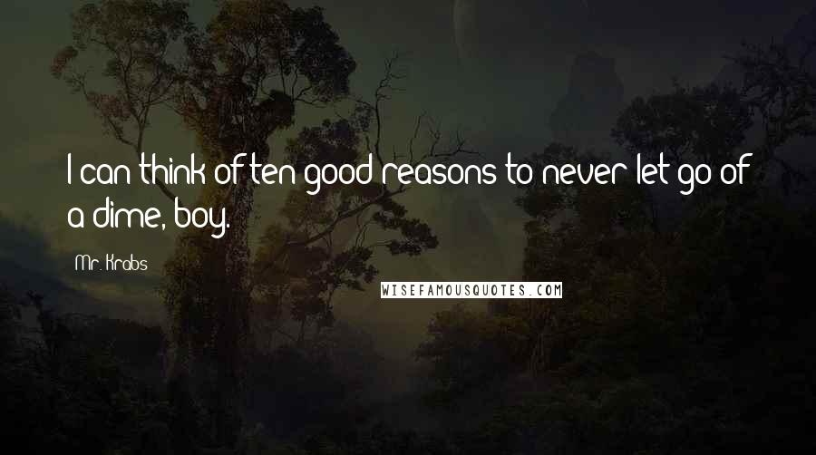 Mr. Krabs Quotes: I can think of ten good reasons to never let go of a dime, boy.