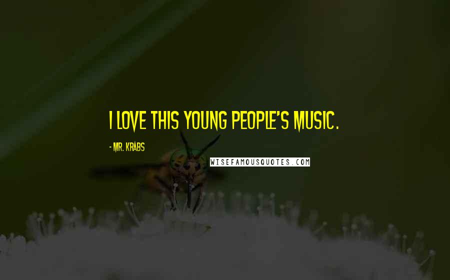 Mr. Krabs Quotes: I love this young people's music.