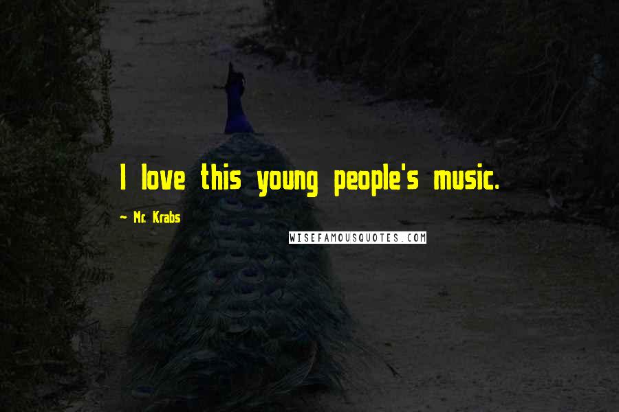 Mr. Krabs Quotes: I love this young people's music.