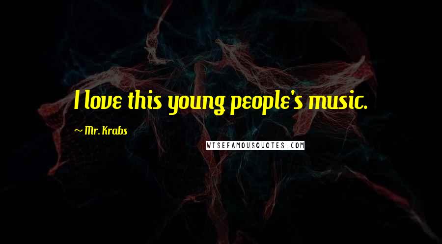 Mr. Krabs Quotes: I love this young people's music.