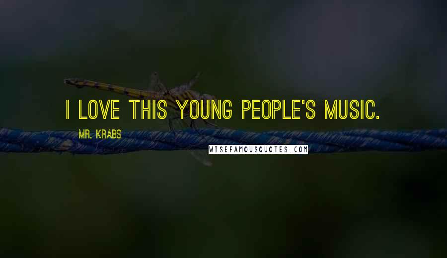 Mr. Krabs Quotes: I love this young people's music.