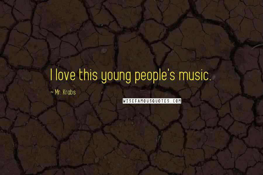 Mr. Krabs Quotes: I love this young people's music.