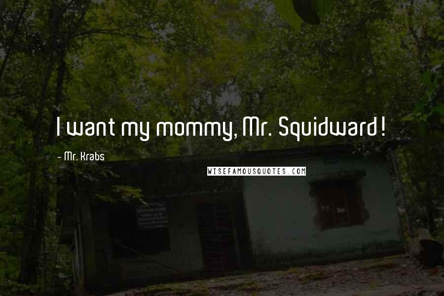 Mr. Krabs Quotes: I want my mommy, Mr. Squidward!