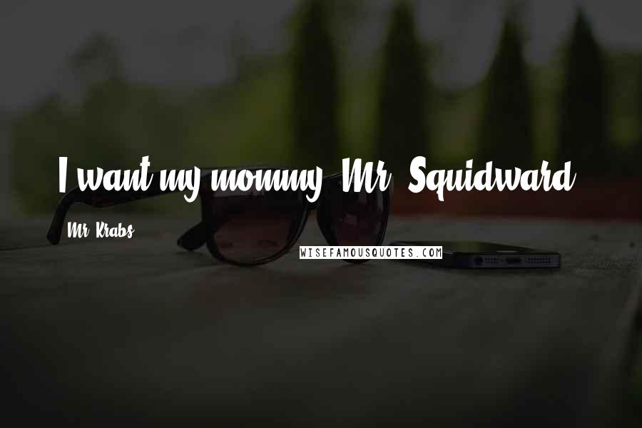 Mr. Krabs Quotes: I want my mommy, Mr. Squidward!
