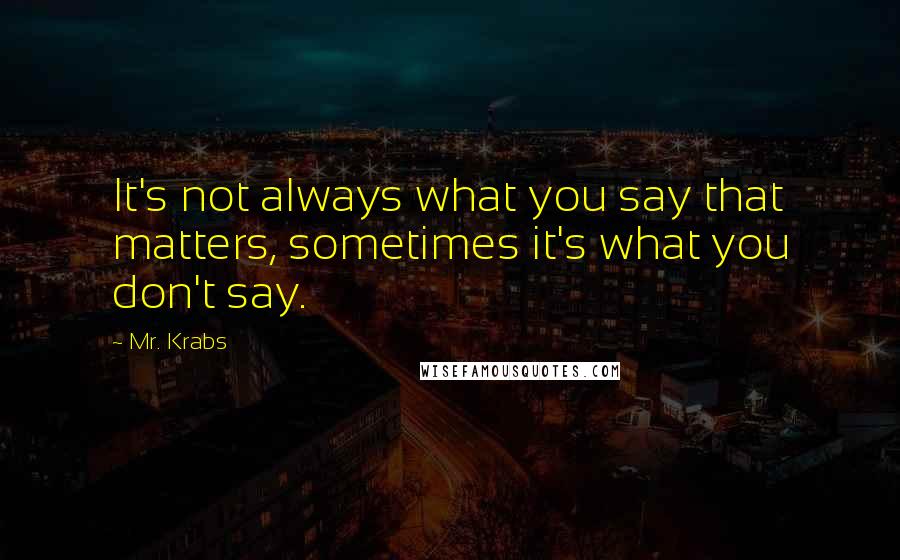 Mr. Krabs Quotes: It's not always what you say that matters, sometimes it's what you don't say.
