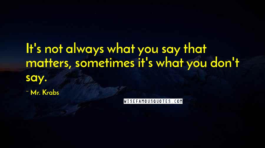 Mr. Krabs Quotes: It's not always what you say that matters, sometimes it's what you don't say.