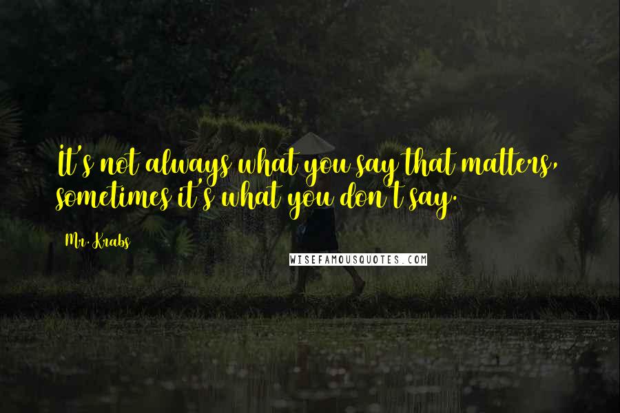 Mr. Krabs Quotes: It's not always what you say that matters, sometimes it's what you don't say.