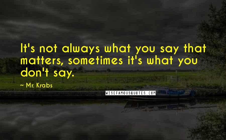 Mr. Krabs Quotes: It's not always what you say that matters, sometimes it's what you don't say.