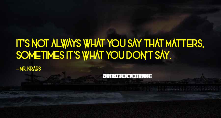 Mr. Krabs Quotes: It's not always what you say that matters, sometimes it's what you don't say.