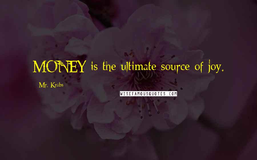 Mr. Krabs Quotes: MONEY is the ultimate source of joy.