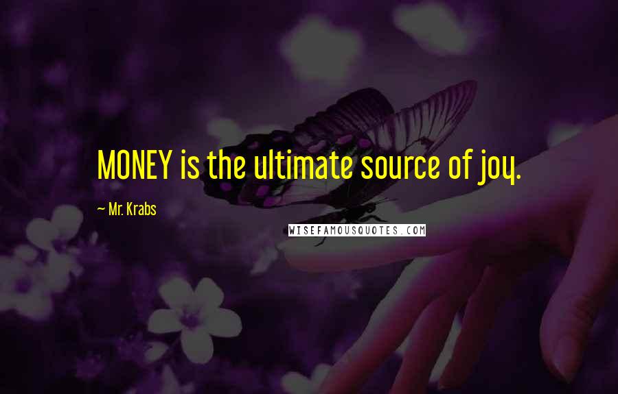 Mr. Krabs Quotes: MONEY is the ultimate source of joy.