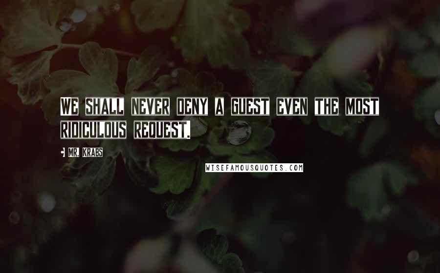 Mr. Krabs Quotes: We shall never deny a guest even the most ridiculous request.