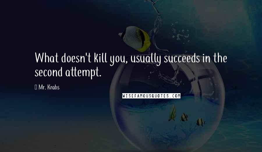 Mr. Krabs Quotes: What doesn't kill you, usually succeeds in the second attempt.