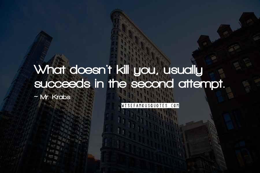 Mr. Krabs Quotes: What doesn't kill you, usually succeeds in the second attempt.