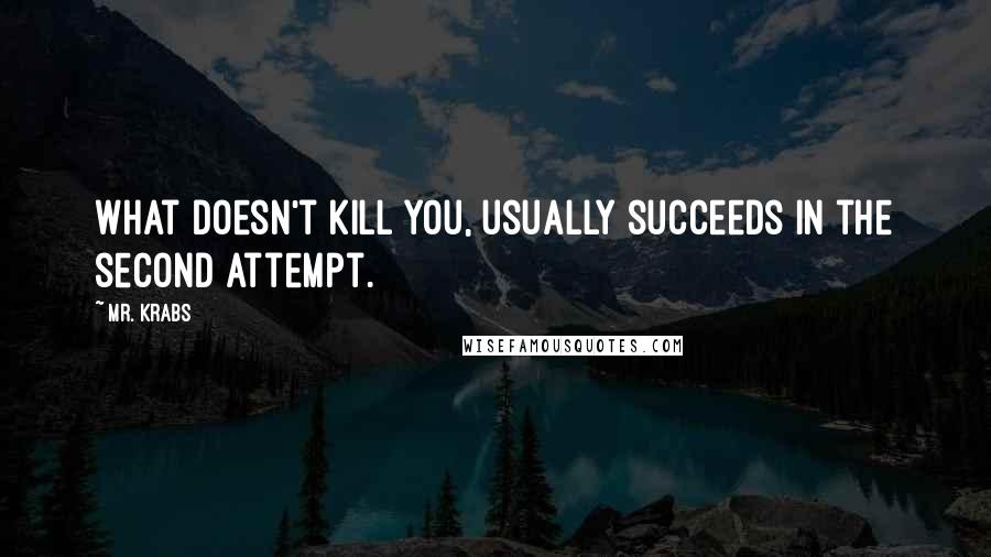 Mr. Krabs Quotes: What doesn't kill you, usually succeeds in the second attempt.