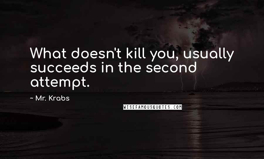 Mr. Krabs Quotes: What doesn't kill you, usually succeeds in the second attempt.