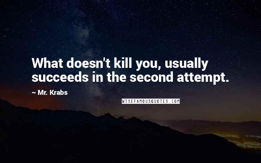 Mr. Krabs Quotes: What doesn't kill you, usually succeeds in the second attempt.